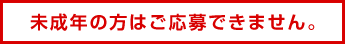未成年の方はご応募できません。