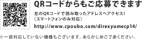 QRコードからもご応募できます。左のQRコードで読み取ったアドレスへアクセス！（スマートフォンのみ対応）　http://www.cpoubo.com/direxyumecp14/　※一部対応していない機種もございます。あらかじめご了承ください。