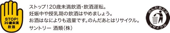 ストップ！20歳未満飲酒・飲酒運転。妊娠中や授乳期の飲酒はやめましょう。お酒はなによりも適量です。のんだあとはリサイクル。