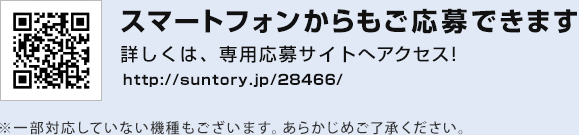 スマートフォンからもご応募できます。左のQRコードで読み取ったアドレスへアクセス！　http://suntory.jp/28466/　※一部対応していない機種もございます。あらかじめご了承ください。