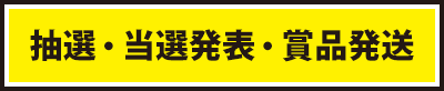 抽選・当選発表・賞品発送