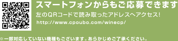 QRコードからもご応募できます。左のQRコードで読み取ったアドレスへアクセス！（スマートフォン・PCのみ対応）　http://www.cpoubo.com/winecp/　※一部対応していない機種もございます。あらかじめご了承ください。